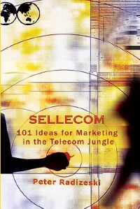 Sellecom: 101 Ideas for Marketing in the Telecom Jungle by Peter Radizeski